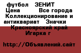 1.1) футбол : ЗЕНИТ № 037 › Цена ­ 499 - Все города Коллекционирование и антиквариат » Значки   . Красноярский край,Игарка г.